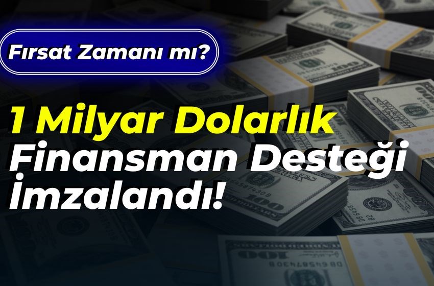 1 Milyar Dolarlık Finansman Desteği İmzalandı!