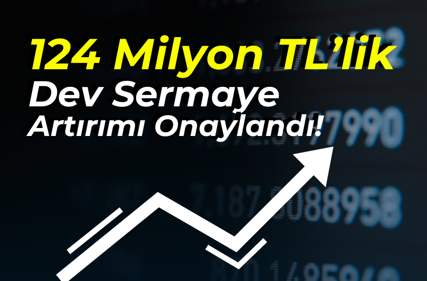 124 Milyon TL’lik Dev Sermaye Artırımı Onaylandı!