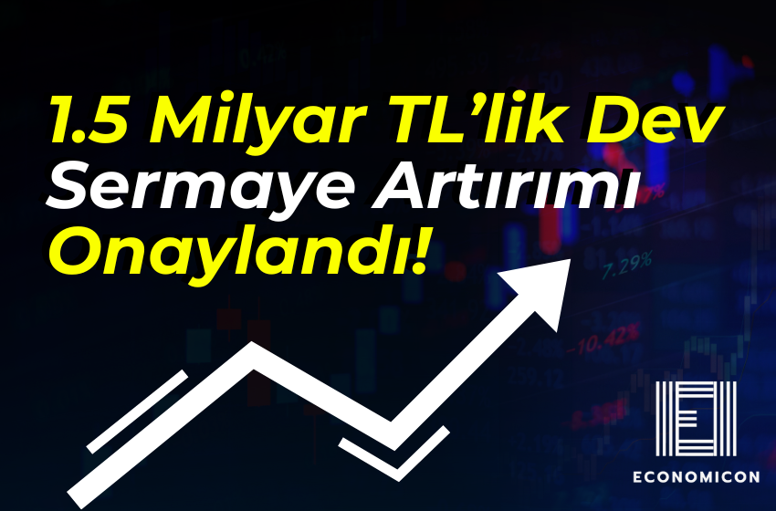 1.5 Milyar TL’lik Dev Sermaye Artırımı Onaylandı!