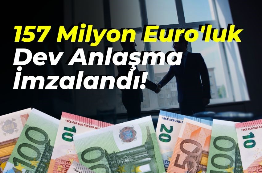 157 Milyon Euro'luk Dev Anlaşma İmzalandı!