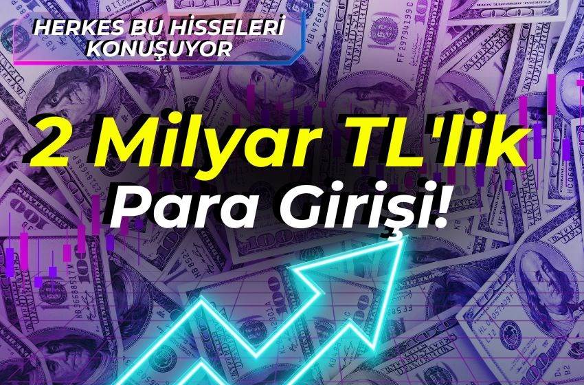 2 Milyar TL'lik Para Girişi! Herkes Bu Hisseleri Konuşuyor!