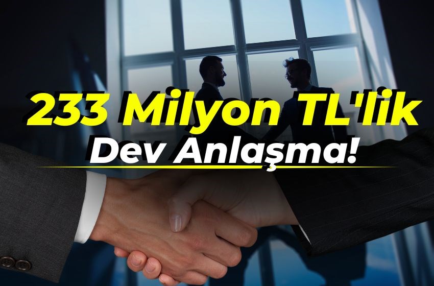 233 Milyon TL'lik Dev Anlaşma!