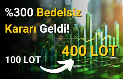 %300 Oranında Bedelsiz Kararı Geldi! 100 Lot 400 Lot Olacak!