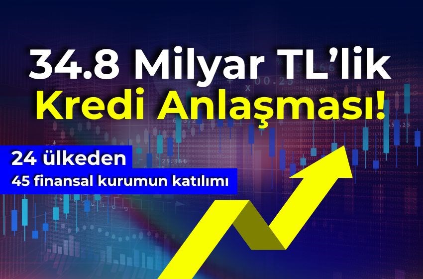 34.8 Milyar TL’lik Kredi Anlaşması!