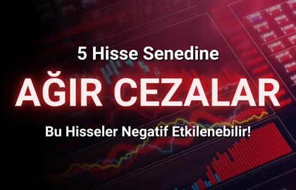 5 Hisseye Ağır Cezalar Verildi! Hisseler Negatif Etkilenebilir!