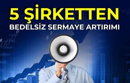 5 Şirket Bedelsiz Sermaye Artırımı Duyurdu!