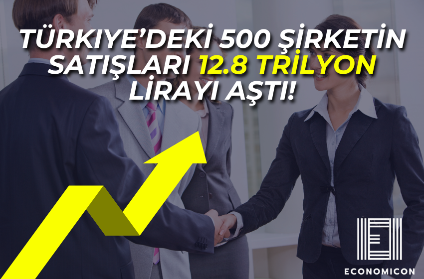 500 Şirketin Net Satışı 12.8 Trilyon Lirayı Aştı!