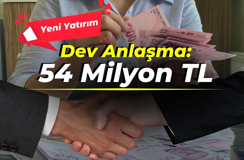 54 Milyon TL’lik Anlaşma ile Yeni Yatırım Planı!