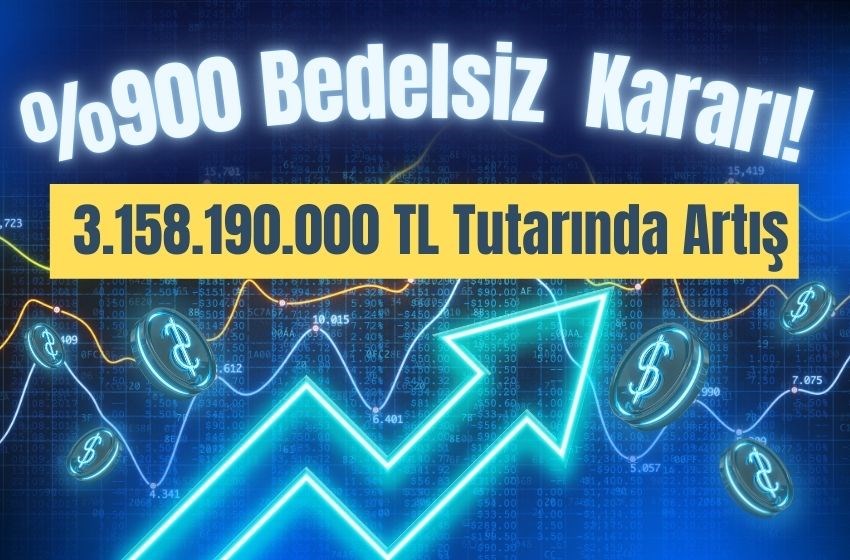 %900 Bedelsiz Kararı! 3.158.190.000 TL Tutarındaki Artış