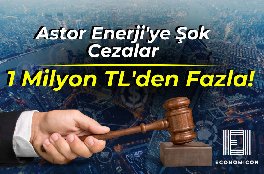 Astor Enerji'ye Şok Cezalar: 1 Milyon TL'den Fazla!