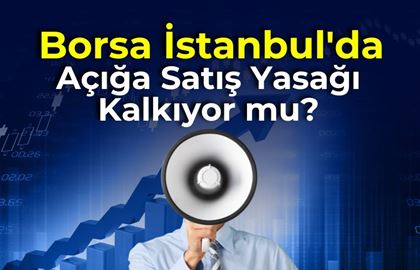 Borsa İstanbul'da Açığa Satış Yasağı Kalkıyor mu?