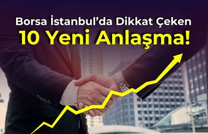 Borsa İstanbul’da Dikkat Çeken 10 Yeni Anlaşma!