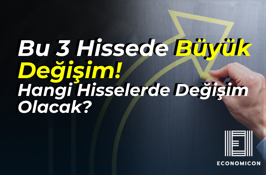 Bu 3 Hissede Büyük Değişim! Hangi Hisselerde Değişim Olacak?