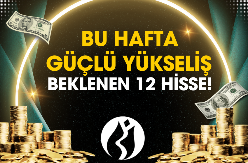 Bu Hafta Güçlü Yükseliş Beklenen 12 Hisse!