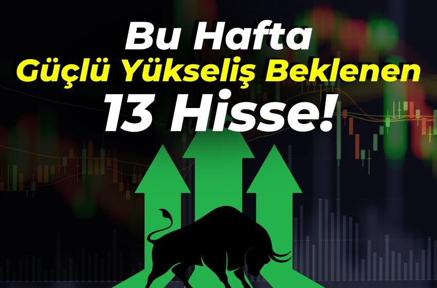 Bu Hafta Güçlü Yükseliş Beklenen 13 Hisse!