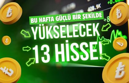 BU HAFTA GÜÇLÜ YÜKSELİŞ BEKLENEN 13 HİSSE SENEDİ!