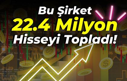 Bu Şirket 22.4 Milyon Hisseyi Topladı!