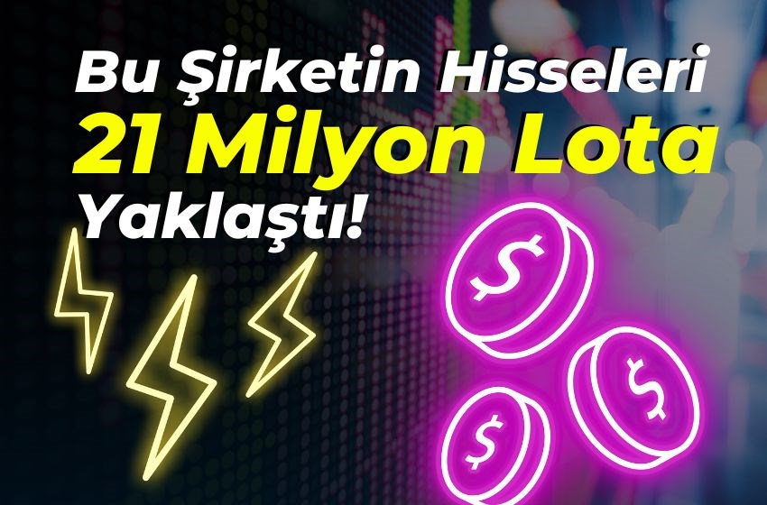 Bu Şirketin Hisseleri 21 Milyon Lota Yaklaştı!