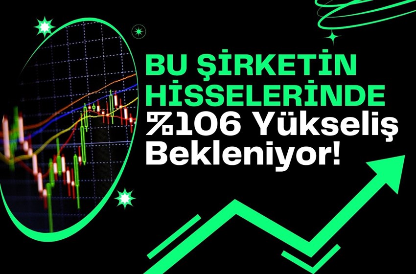 BU ŞİRKETİN HİSSELERİNDE %106 YÜKSELİŞ BEKLENİYOR!