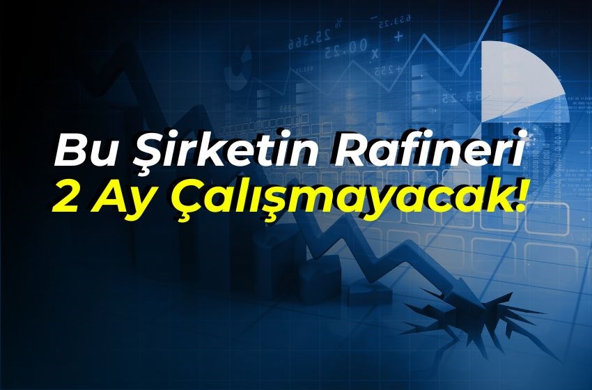 Bu Şirketin Rafineri 2 Ay Çalışmayacak!