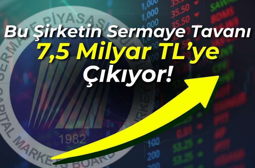 Bu Şirketin Sermaye Tavanı 7,5 Milyar TL’ye Çıkıyor!