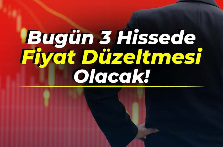 Bugün 3 Hissenin Fiyatında Önemli Düzeltmeler Yapılacak!