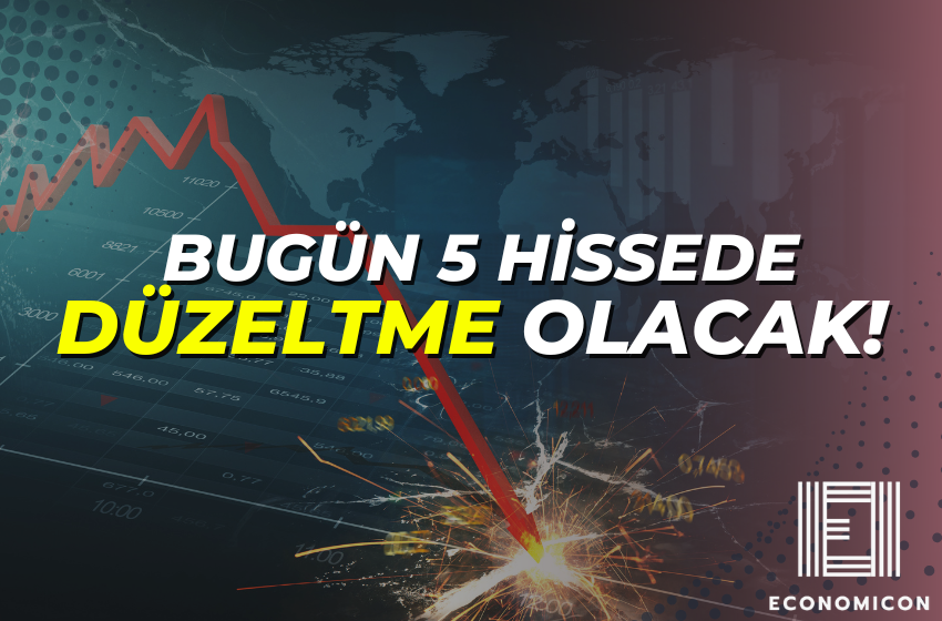 Bugün Beş Hissenin Fiyatında Düzeltme Olacak