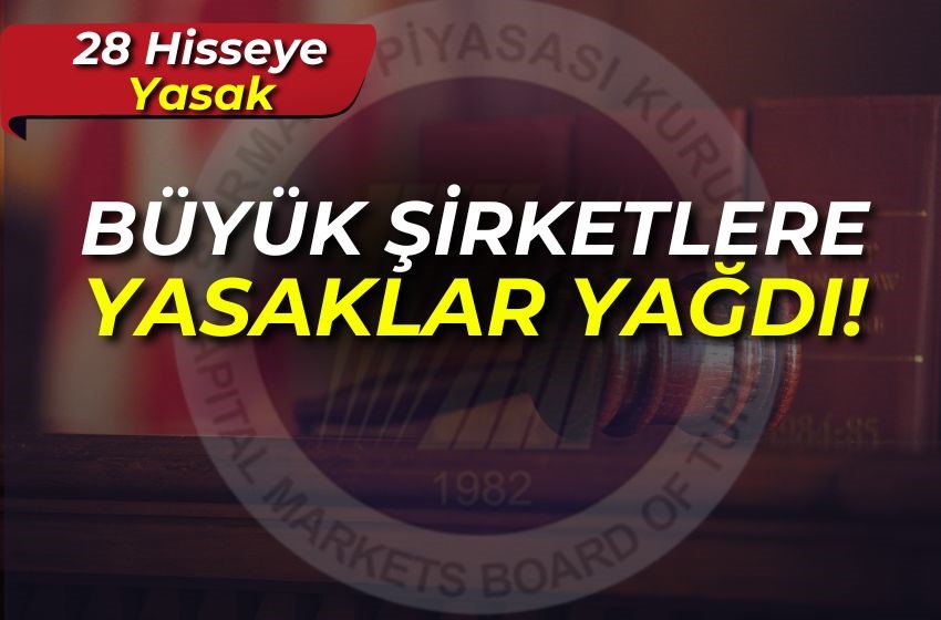 BÜYÜK ŞİRKETLERE YASAKLAR YAĞDI! 28 Hisseye Yasak