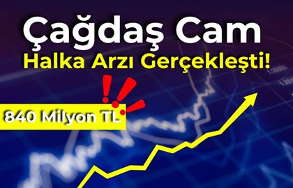 Çağdaş Cam Halka Arzı Gerçekleşti! Yatırımcılar 840 Milyon TL Talep Gösterdi