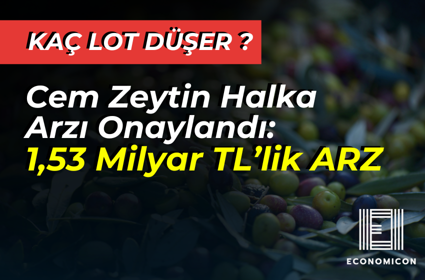 Cem Zeytin Halka Arzı SPK Tarafından Onaylandı: 1,53 Milyar TL! Kaç Lot Düşer?