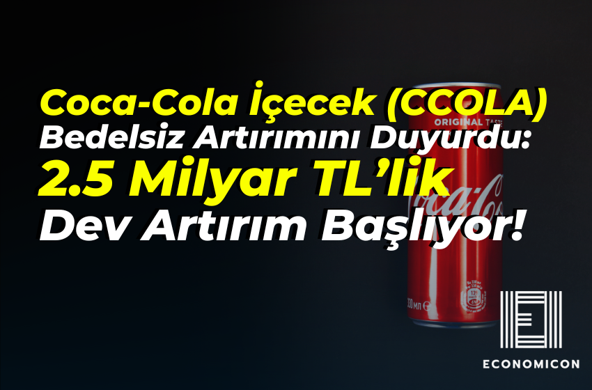 Coca-Cola İçecek (CCOLA) Bedelsiz Sermaye Artırımını Duyurdu: 2.5 Milyar TL’lik Dev Artırım Başlıyor