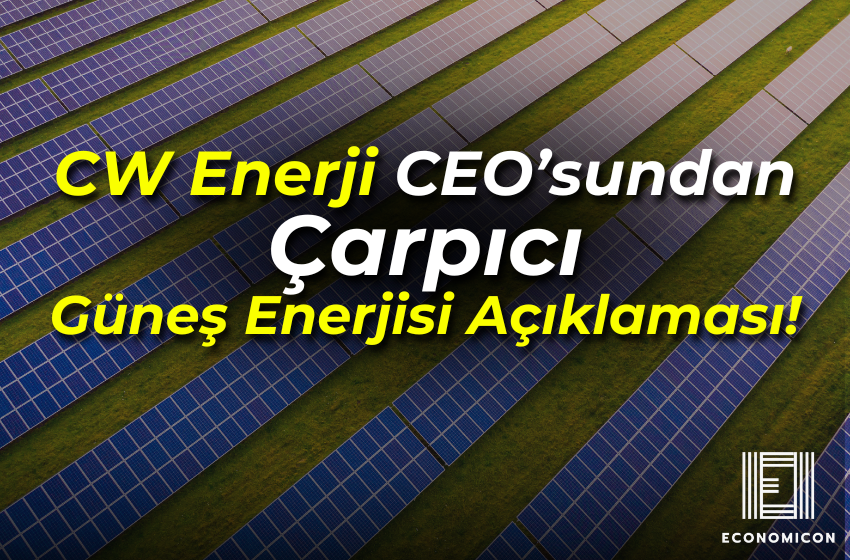 CW Enerji CEO’sundan Çarpıcı Güneş Enerjisi Açıklaması!