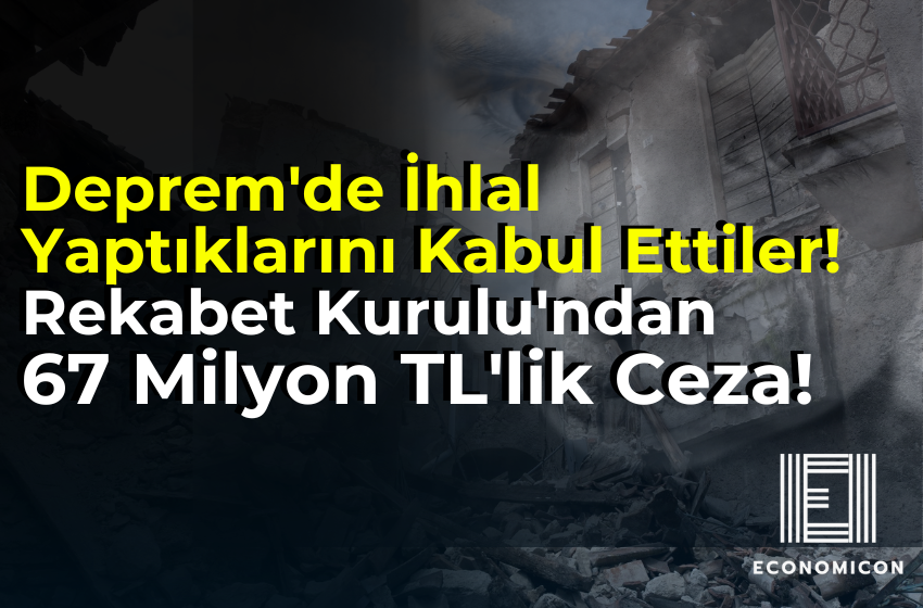 Deprem'de İhlal Yaptıklarını Kabul Ettiler! Rekabet Kurulu'ndan 67 Milyon TL'lik Ceza!