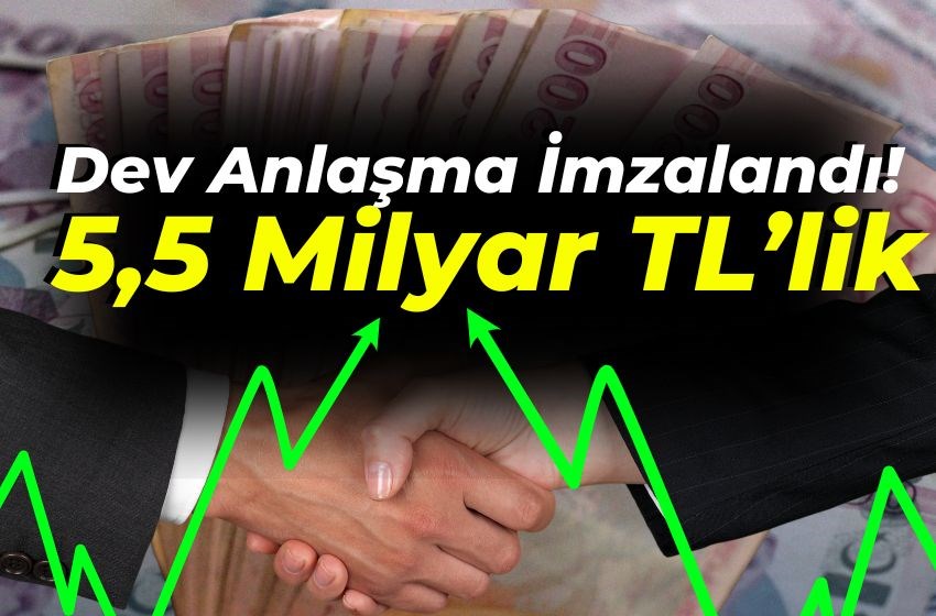 Dev Anlaşma İmzalandı!  5,5 Milyar TL’lik