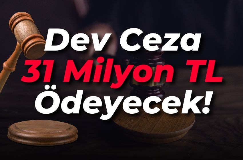 Dev Ceza: Şirket Uzlaşma Yaptı, 31 Milyon TL Ödeyecek!