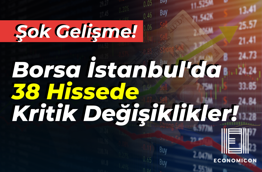 Dikkat! Borsa İstanbul'da 38 Hissede Şok Kritik Değişiklikler!