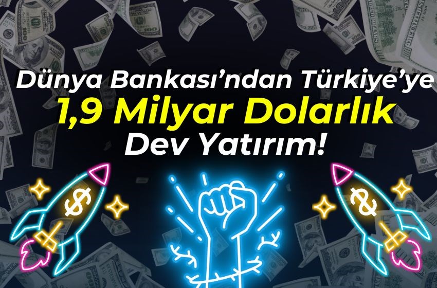 Dünya Bankası’ndan Türkiye’ye 1,9 Milyar Dolarlık Dev Yatırım!