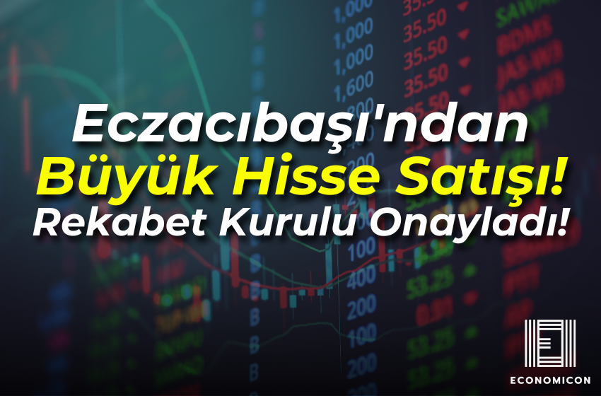 Eczacıbaşı'ndan Büyük Hisse Satışı! Rekabet Kurulu Onayladı!