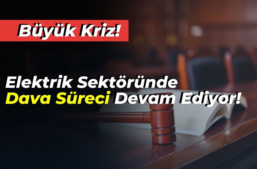 Elektrik Sektöründe Büyük Kriz: Dava Süreci Devam Ediyor!