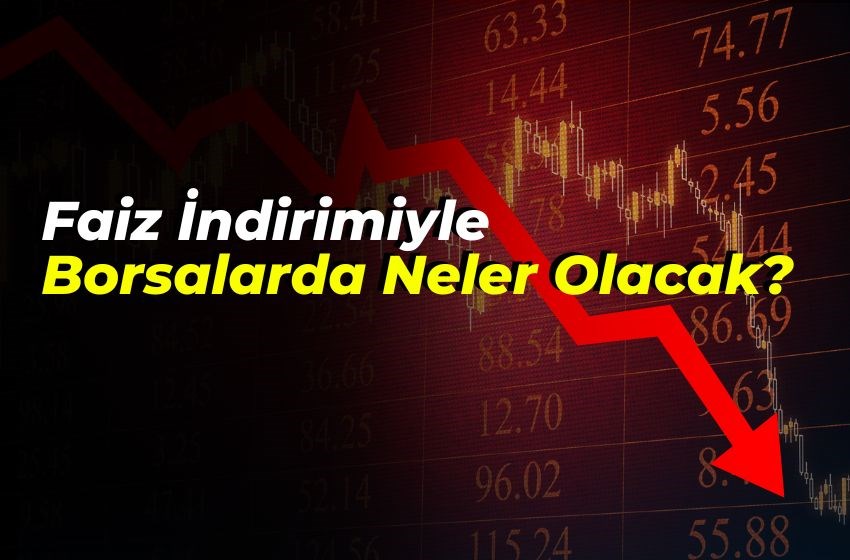 Faiz İndirimine Yatırımcılar Nasıl Tepki Verecek? Borsaların Geleceği Belirsiz!