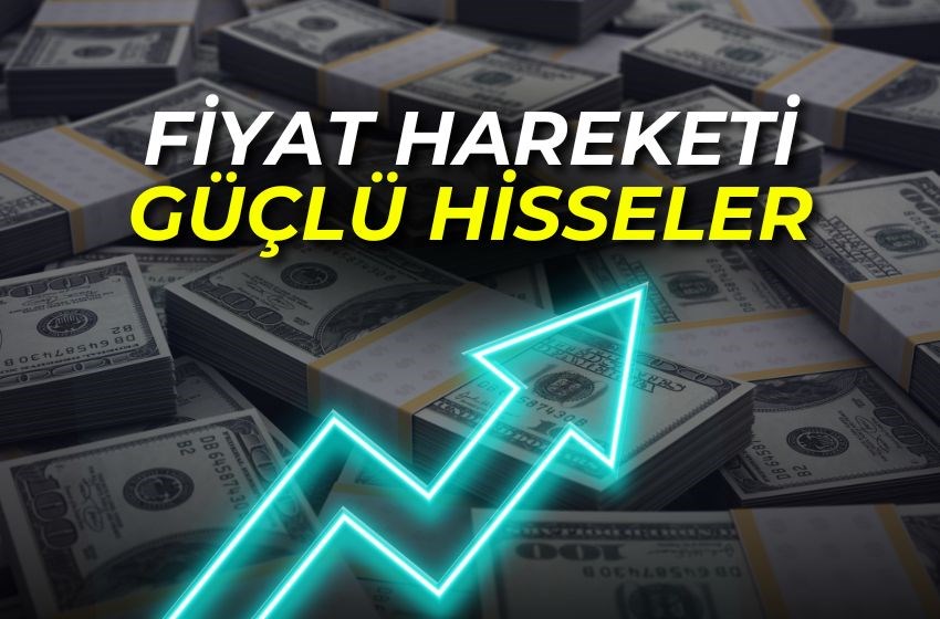 FİYAT HAREKETİ GÜÇLÜ HİSSELER!