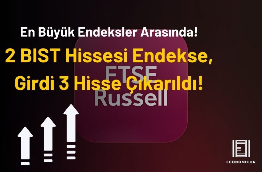 FTSE Russell Yabancı Endeksine Bu İki BIST Hissesi Dahil Edildi!