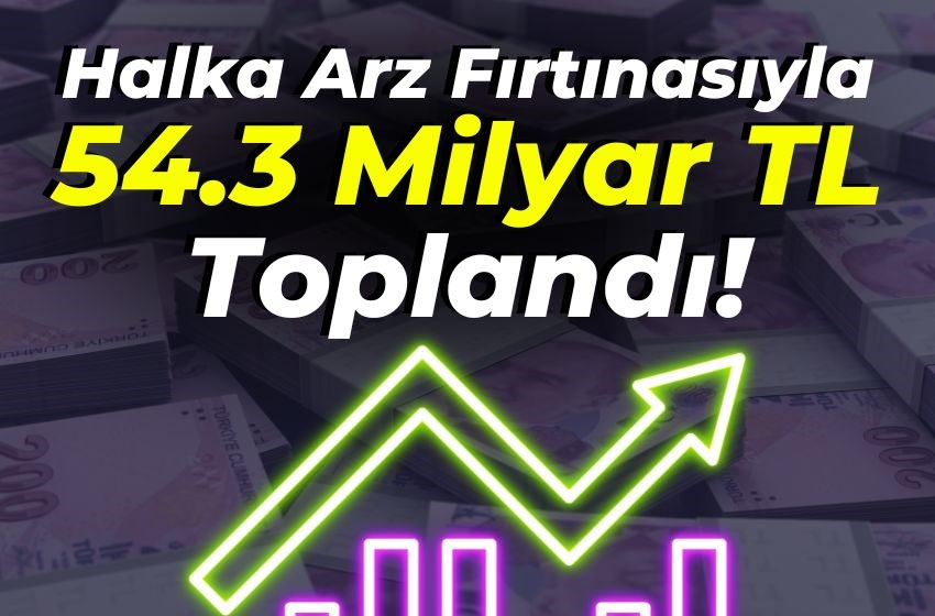 Halka Arz Fırtınasıyla 54.3 Milyar TL Toplandı!