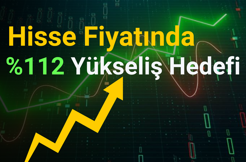 Hisse Fiyatında %112 Yükseliş Beklentisi!