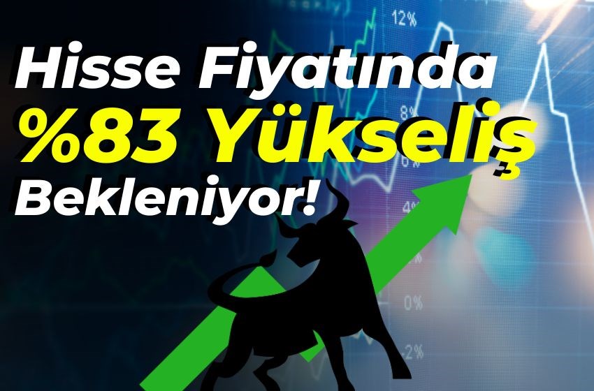 Hisse Fiyatında %83 Yükseliş Bekleniyor! Yatırımcılar Dikkat!