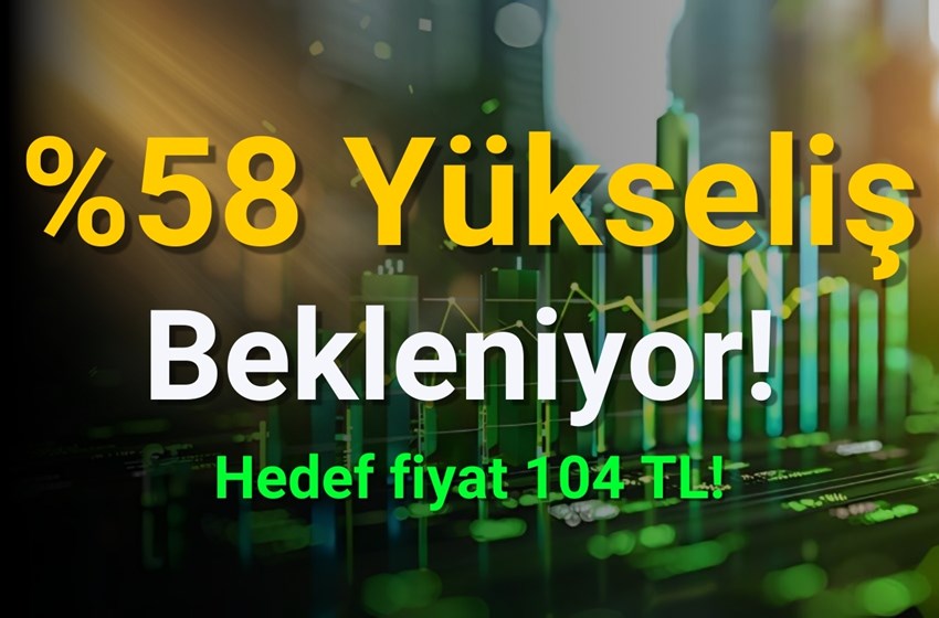 Hissede Hedef Fiyat %58 Yükseliş ile 104 TL!