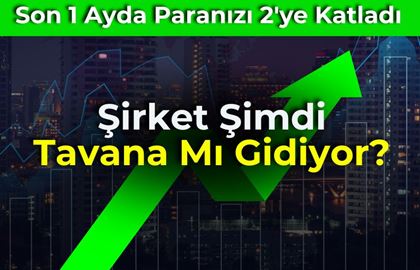 Son 1 Ayda Paranızı 2'ye Katlayan Şirket Tavan Mı Gidiyor?