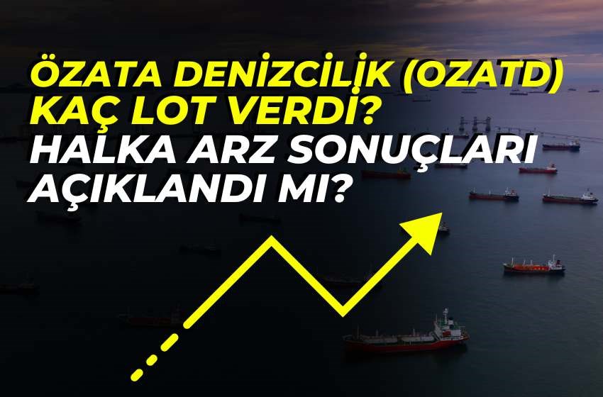 Özata Denizcilik (OZATD) Kaç Lot Verdi? Özata Halka Arz Sonuçları Açıklandı Mı?