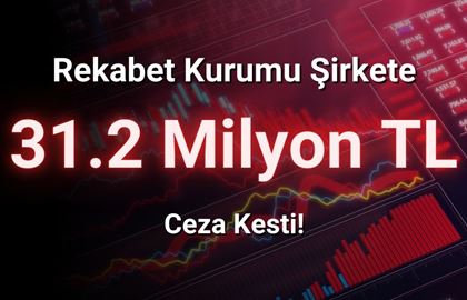 Rekabet Kurumu Şirkete 31 Milyon TL Ceza Kesti!