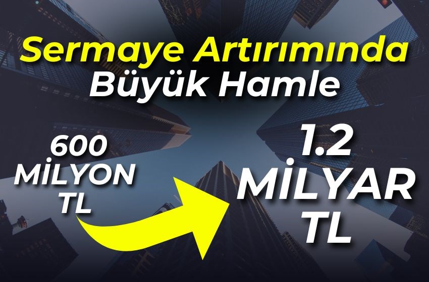 Sermaye Artırımında Büyük Hamle: 600 Milyon TL, 1.2 Milyar TL'ye Yükseliyor!